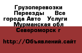 Грузоперевозки. Переезды.  - Все города Авто » Услуги   . Мурманская обл.,Североморск г.